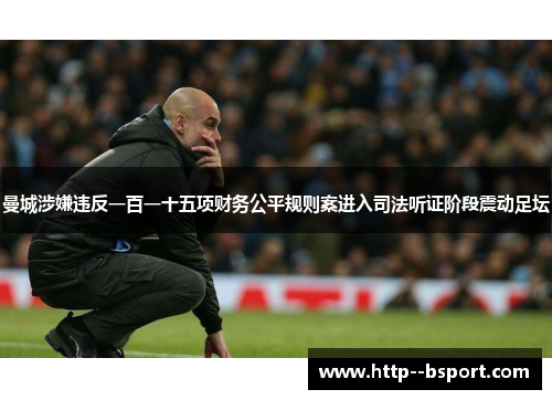 曼城涉嫌违反一百一十五项财务公平规则案进入司法听证阶段震动足坛