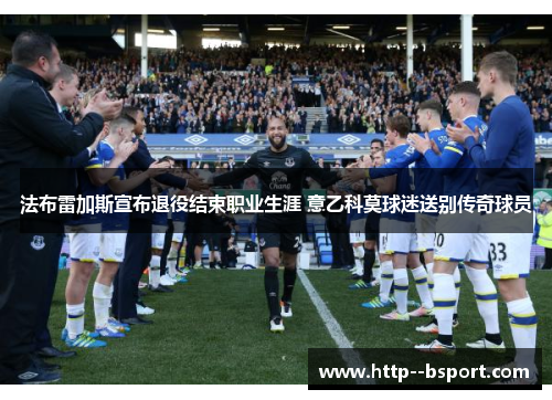 法布雷加斯宣布退役结束职业生涯 意乙科莫球迷送别传奇球员 法布雷加斯宣布退役结束职业生涯 意乙科莫球迷送别传奇球员